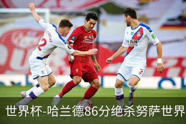 世界杯-哈兰德86分绝杀努萨世界波 挪威2-1科特迪瓦
