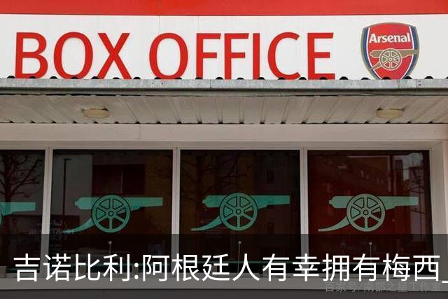 吉诺比利:阿根廷人有幸拥有梅西 萨拉赫很伟大但梅西在另一个星系