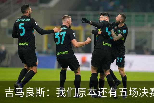 吉马良斯：我们原本还有五场决赛要踢，现在只剩下四场了
