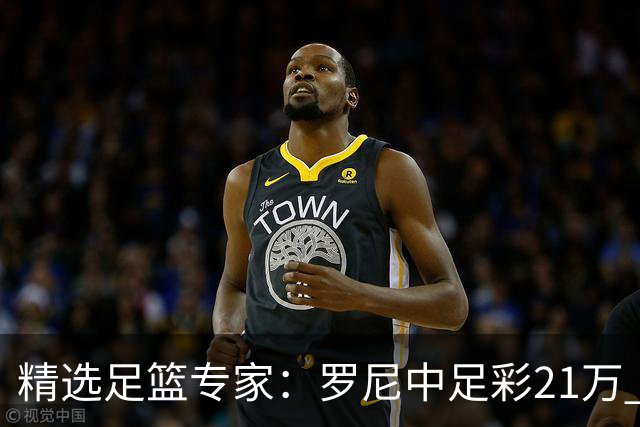 精选足篮专家：罗尼中足彩21万 白衣解球中15万