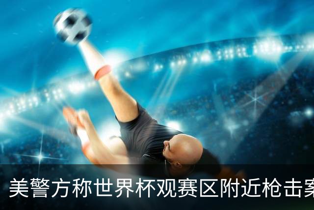 美警方称世界杯观赛区附近枪击案系孤立事件