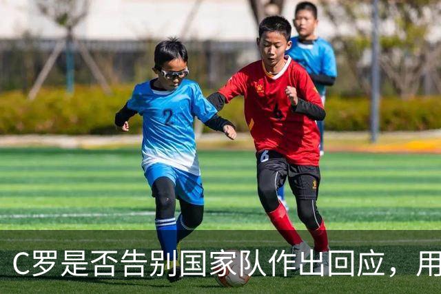 C罗是否告别国家队作出回应，用4个字做总结！二十余年国脚生涯为球队揽下三项冠军荣誉